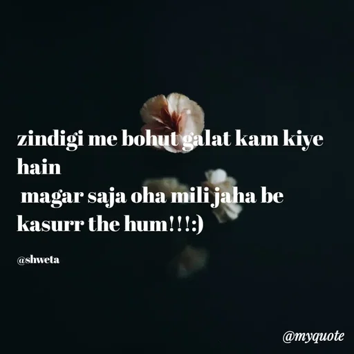 Quote by @myquote - zindigi me bohut galat kam kiye hain
 magar saja oha mili jaha be kasurr the hum!!!:)

@shweta - Made using Quotes Creator App, Post Maker App