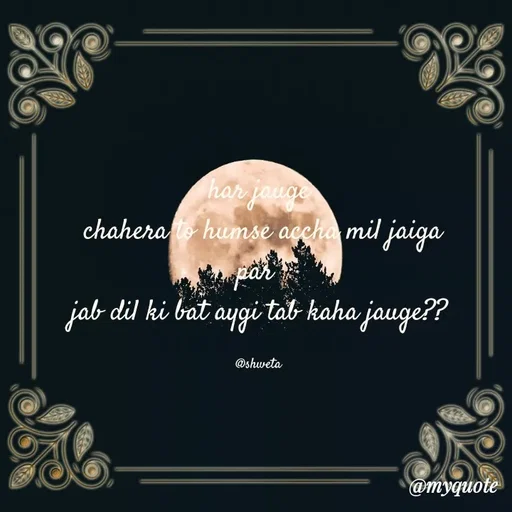 Quote by @myquote - har jauge
 chahera to humse accha mil jaiga
par 
jab dil ki bat aygi tab kaha jauge??

@shweta - Made using Quotes Creator App, Post Maker App