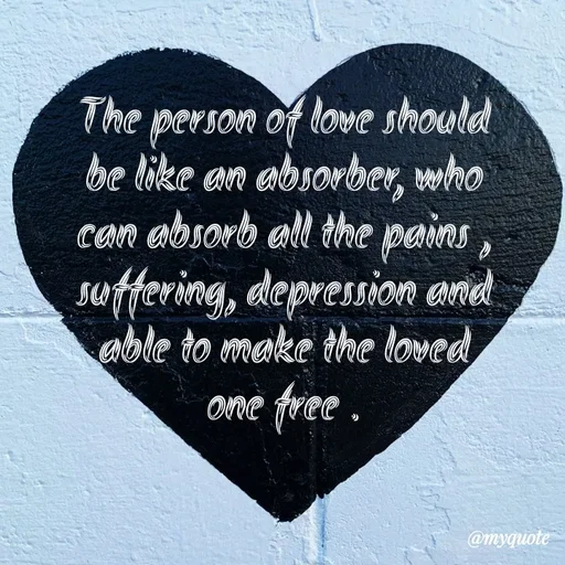 Quote by What's in a Name - The person of love should be like an absorber, who can absorb all the pains , suffering, depression and able to make the loved one free . - Made using Quotes Creator App, Post Maker App