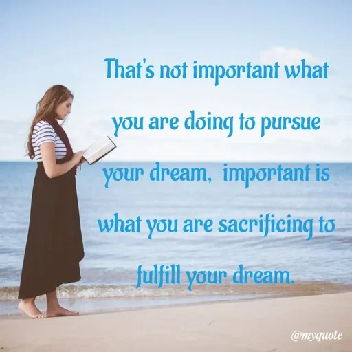 Quote by What's in a Name - That's not important what you are doing to pursue your dream,  important is what you are sacrificing to fulfill your dream. - Made using Quotes Creator App, Post Maker App
