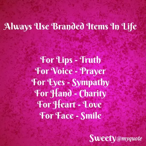 Quote by Sweety Sumi - Always Use Branded Items In Life
For Lips - Truth
For Voice - Prayer
For Eyes - Sympathy
For Hand - Charity
For Heart - Love
For Face - Smile
Sweety@myquote
 - Made using Quotes Creator App, Post Maker App