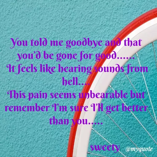 Quote by Sweety Sumi - 25-620
You told me goodbye and that
you'd be gone for goo....
t feels like hearing sounds from
hell..
This pain seems upbearable but
remember I'm sure l'H get better
than you....
sweety @myquote
 - Made using Quotes Creator App, Post Maker App