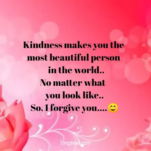 Quote by Sweety Sumi - Kindness makes you the
most beautiful person
in the world..
No matter what
you look like..
So, I forgive you....
 - Made using Quotes Creator App, Post Maker App