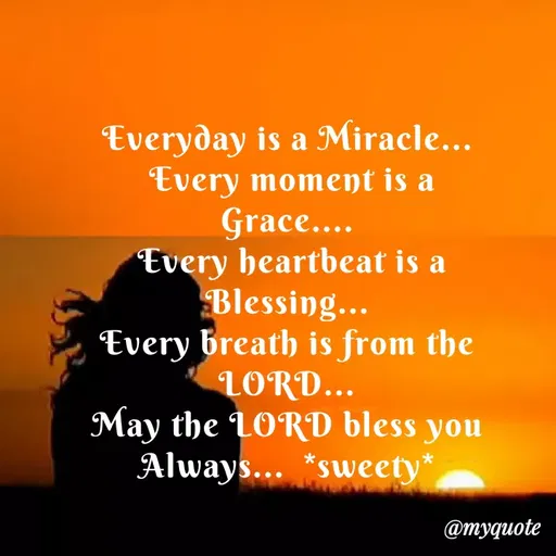Quote by Sweety Sumi - Everyday is a Miracle...
Every moment is a
Grace...
Every heartbeat is a
Blessing...
Every breath is from the
LORD...
May the LORD bless you
Always... *sweety*
@myquote
 - Made using Quotes Creator App, Post Maker App