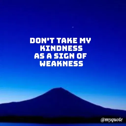 Quote by Sweety Sumi - DON'T TAKE MY
KINDNESS
AS A SIGN OF
WEAKNESS
@myquote
 - Made using Quotes Creator App, Post Maker App