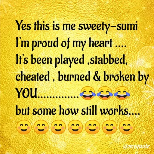 Quote by Sweety Sumi - Yes this is me sweety-sumi
I'm proud of my heart
If's been played stabbed,
cheated , burned & broken by
YOU. .
but some how still works...
Omyquote
 - Made using Quotes Creator App, Post Maker App