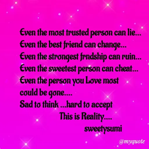 Quote by Sweety Sumi - €ven the most trusted person can lie...
Even the best friend can change...
Even the strongest frndship can rui..
Even the sweetest person can cheat...
Even the person you Love most
could be gone...
Sad to think ..hard to accept
This is Reality..
sweetysumi
@myquote
 - Made using Quotes Creator App, Post Maker App