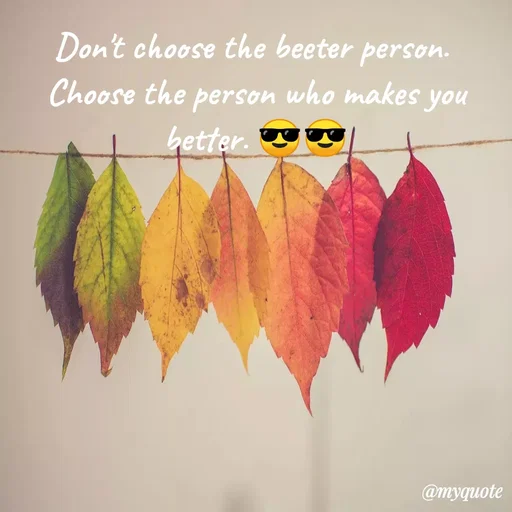 Quote by Ramprakash Gupta - Don't choose the beeter person.
Choose the person who makes you
better.
@myquote
 - Made using Quotes Creator App, Post Maker App