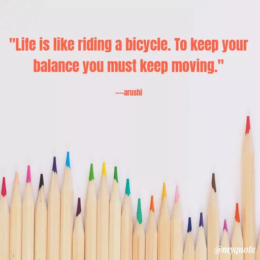 Quote by Ramprakash Gupta - "Life is like riding a bicycle. To keep your
balance you must keep moving."
----arushi
@myquote
 - Made using Quotes Creator App, Post Maker App