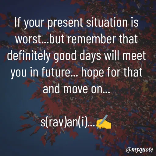 Quote by Sravani thonam - If your present situation is worst...but remember that definitely good days will meet you in future... hope for that and move on...
                                           s(rav)an(i)...✍️ - Made using Quotes Creator App, Post Maker App