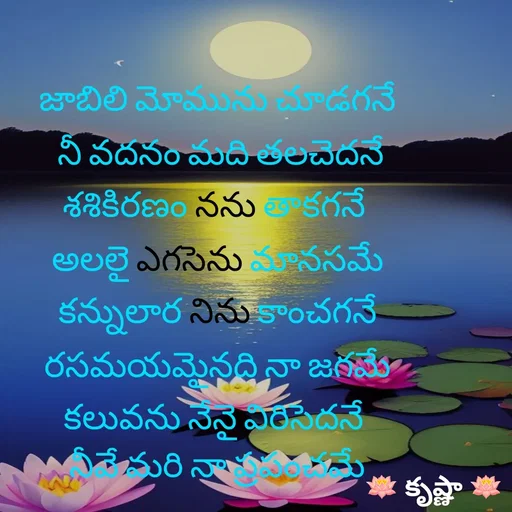 Quote by Krishnaa - జాబిలి మోమును చూడగనే
 నీ వదనం మది తలచెదనే
శశికిరణం నను తాకగనే 
అలలై ఎగసెను మానసమే
కన్నులార నిను కాంచగనే రసమయమైనది నా జగమే
కలువను నేనై విరిసెదనే 
నీవే మరి నా ప్రపంచమే - Made using Quotes Creator App, Post Maker App