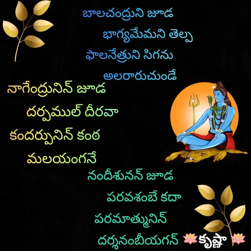 Quote by Krishnaa - బాలచంద్రుని జూడ 
            భాగ్యమేమని తెల్ప
ఫాలనేత్రుని సిగను
       అలరారుచుండే


నాగేంద్రునిన్ జూడ
         దర్పముల్ దీరవా
కందర్పునిన్ కంఠ 
   మలయంగనే
నందీశునన్ జూడ
         పరవశంబే కదా
పరమాత్మునిన్
     దర్శనంబీయగన్

 - Made using Quotes Creator App, Post Maker App