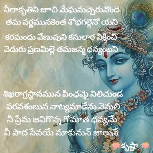 Quote by Krishnaa - నీలాకృతిని జూచి మేఘమచ్చెరువొందె
తమ వర్ణమునకెంత శోభగల్గెనో యనికరమందు వేణువుని కనులార వీక్షించి
వెదురు ప్రణమిల్లె తమజన్మ ధన్యంబనిశిఖరాగ్రస్ధానమున పింఛమై నిలిచుండ
పరవశంబున నాట్యమాడేను నెమలి
నీ ప్రేమ జవిగొన్న గోమాత ధన్యమే
నీ పాద సేవయే మాకునున్ జాలునే 

 - Made using Quotes Creator App, Post Maker App