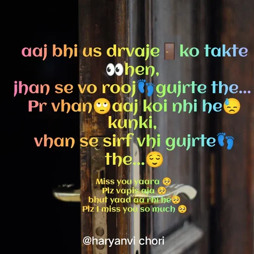 Quote by 🥰 Haryanvi chori 🥰 - aaj bhi us drvaje🚪ko takte👀hen, 
jhan se vo rooj👣gujrte the... 
Pr vhan🙄aaj koi nhi he😓kunki, 
vhan se sirf vhi gujrte👣the...😌

Miss you yaara 🥺 
Plz vapis aja 🥺
bhut yaad aa rhi he🥺
Plz I miss you so much 🥺 - Made using Quotes Creator App, Post Maker App
