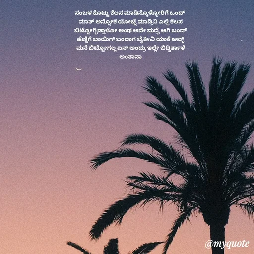 Quote by Suppi Gowda - ಸಂಬಳ ಕೊಟ್ಟು ಕೆಲಸ ಮಾಡಿಸ್ಕೊಳ್ಳೋರಿಗೆ ಒಂದ್
 ಮಾತ್ ಅನ್ನೋಕೆ ಯೋಚ್ನೆ ಮಾಡ್ತಿವಿ ಎಲ್ಲಿ ಕೆಲಸ
 ಬಿಟ್ಟೋಗ್ಬಿಡ್ತಾಳೋ ಅಂಥ ಅದೇ ಮದ್ವೆ ಆಗಿ ಬಂದ್
 ಹೆಣ್ಣಿಗೆ ಬಾಯಿಗ್ ಬಂದಾಗ ಬೈತೀವಿ ಯಾಕೆ ಅವ್ಳ್
 ಮನೆ ಬಿಟ್ಟೋಗಲ್ಲ ಏನ್ ಅಂದ್ರು ಇಲ್ಲೇ ಬಿದ್ದಿರ್ತಾಳೆ
 ಅಂತಾನಾ - Made using Quotes Creator App, Post Maker App