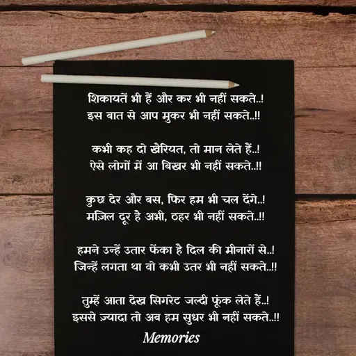 Quote by ๑❥๑Mohini - शिकायतें भी हैं और कर भी नहीं सकते..!
इस बात से आप मुकर भी नहीं सकते..!! 

कभी कह दो खैरियत, तो मान लेते हैं..!
ऐसे लोगों में आ बिखर भी नहीं सकते..!!

कुछ देर और बस, फिर हम भी चल देंगे..!
मंज़िल दूर है अभी, ठहर भी नहीं सकते..!!

हमने उन्हें उतार फेंका है दिल की मीनारों से..!
जिन्हें लगता था वो कभी उतर भी नहीं सकते..!!

तुम्हें आता देख सिगरेट जल्दी फूंक लेते हैं..!
इससे ज़्यादा तो अब हम सुधर भी नहीं सकते..!! - Made using Quotes Creator App, Post Maker App